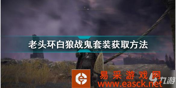《艾尔登法环》老头环白狼战鬼套装获取方法 白狼战鬼套装怎么获得