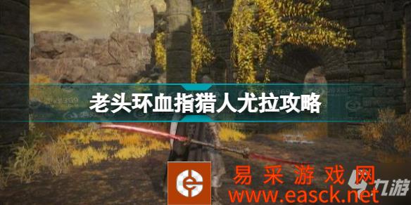 《艾尔登法环》老头环血指猎人尤拉攻略 血指猎人尤拉怎么做