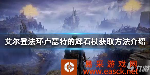 《艾尔登法环》卢瑟特的辉石杖获取方法介绍 卢瑟特的辉石杖怎么获得