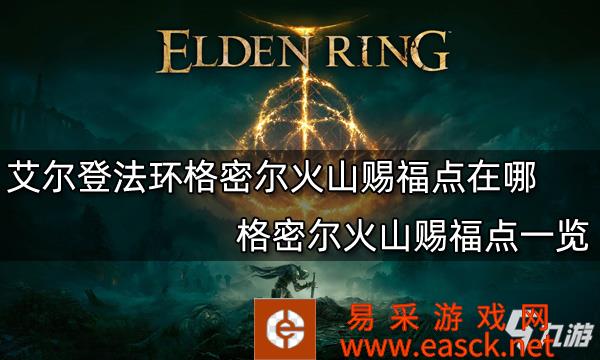 《艾尔登法环》格密尔火山赐福点一览 格密尔火山赐福点在哪