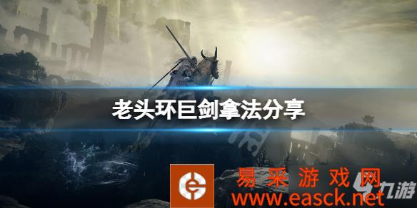 《艾尔登法环》游戏巨剑拿法分享 巨剑怎么拿