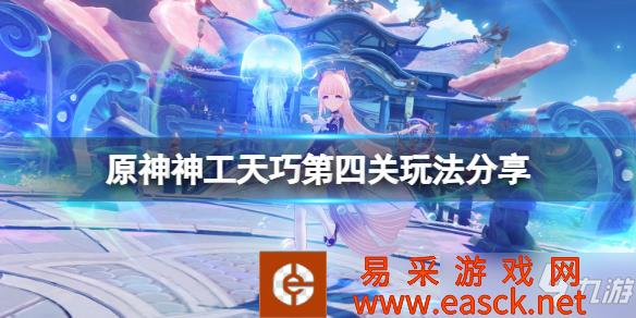 《原神》神工天巧第四关玩法分享 神工天巧第四关怎么玩