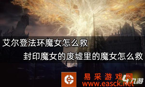 《艾尔登法环》封印魔女的废墟里的魔女怎么救 魔女怎么救