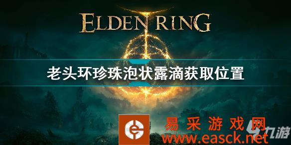 《艾尔登法环》老头环珍珠泡状露滴获取位置 珍珠泡状露滴怎么获得