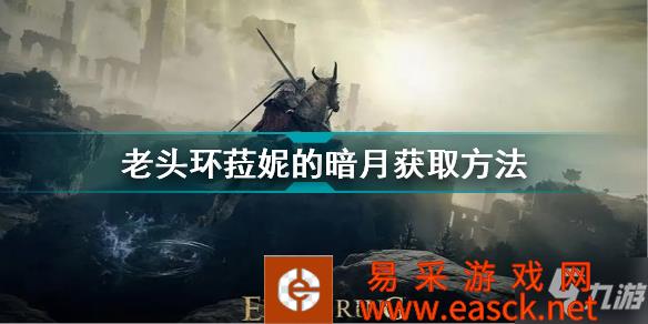 《艾尔登法环》老头环菈妮的暗月获取方法 菈妮的暗月怎么获得