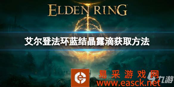 《艾尔登法环》蓝结晶露滴获取方法 蓝结晶露滴怎么获取