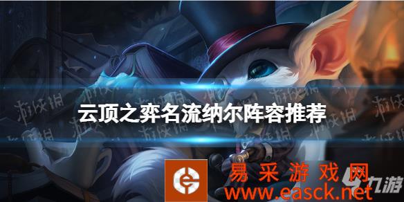 《云顶之弈手游》纳尔主C装备搭配攻略 名流纳尔阵容推荐