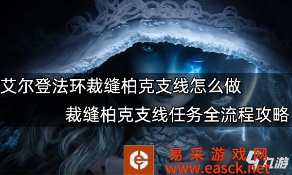 《艾尔登法环》裁缝柏克支线任务全流程攻略 裁缝柏克支线怎么做