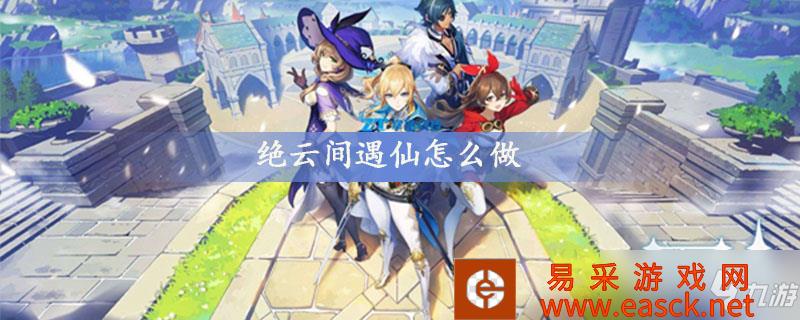 原神绝云间遇仙任务流程是什么