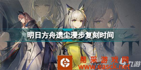 《明日方舟》遗尘漫步复刻时间 遗尘漫步复刻活动介绍