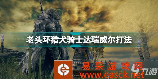 《艾尔登法环》老头环猎犬骑士达瑞威尔打法分享 猎犬骑士达瑞威尔怎么打