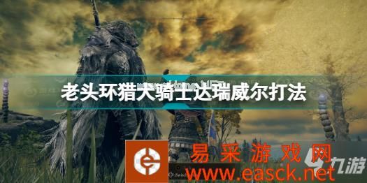 艾尔登法环猎犬骑士达瑞威尔怎么打 老头环猎犬骑士达瑞威尔打法分享