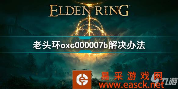 《艾尔登法环》老头环oxc000007b解决办法 oxc000007b怎么解决