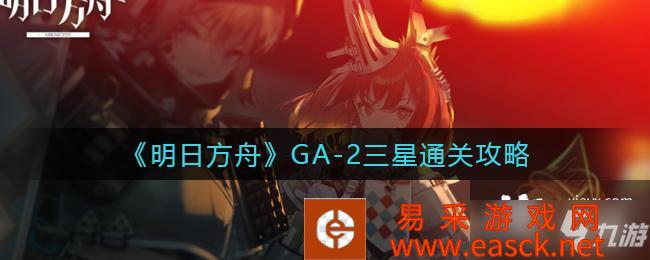 《明日方舟》GA-2三星通关攻略