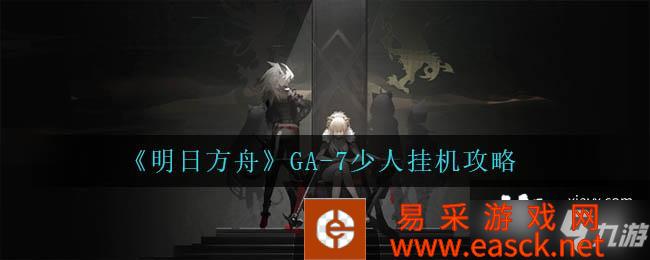 《明日方舟》GA-7少人挂机攻略