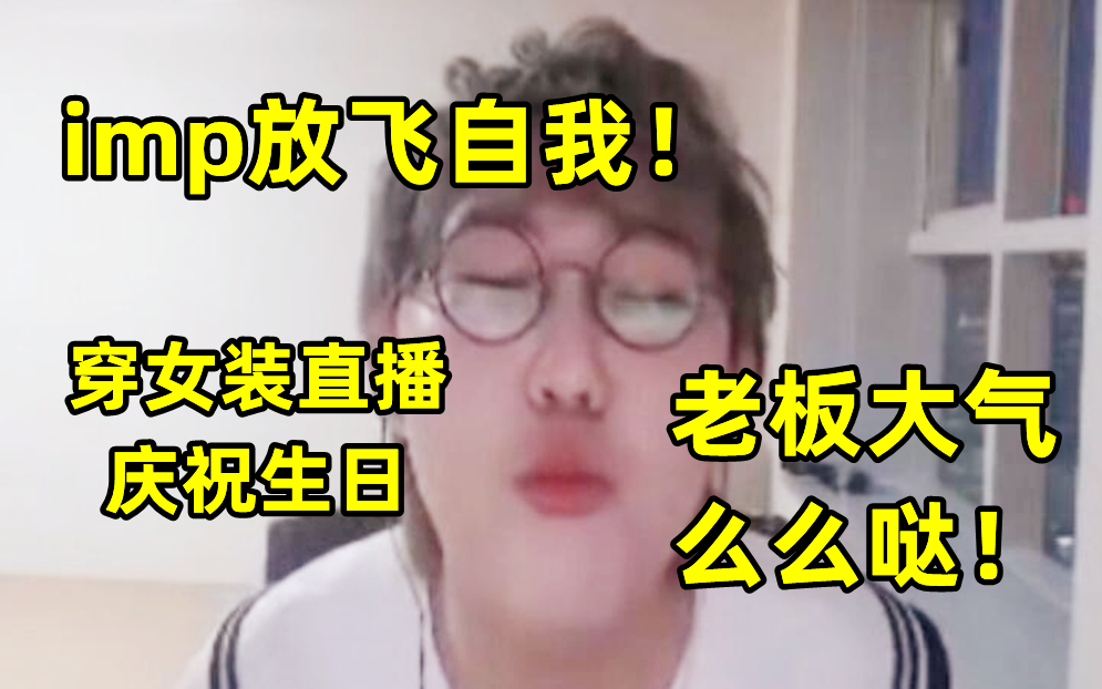 imp放飞自我！穿女装直播庆祝生日：老板大气，么么哒！