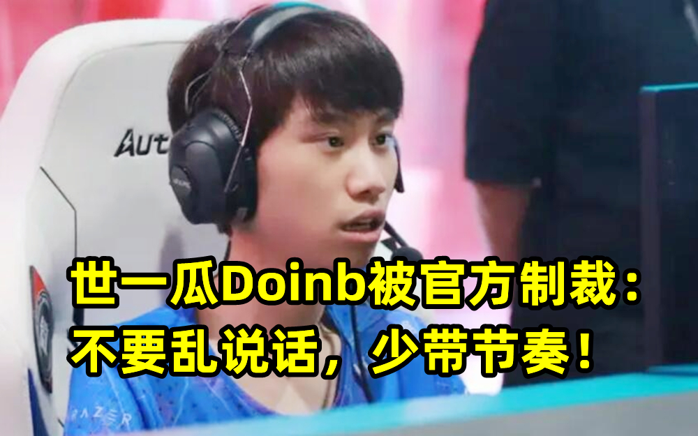 世一瓜Doinb被官方制裁：不要乱说话，少带节奏！