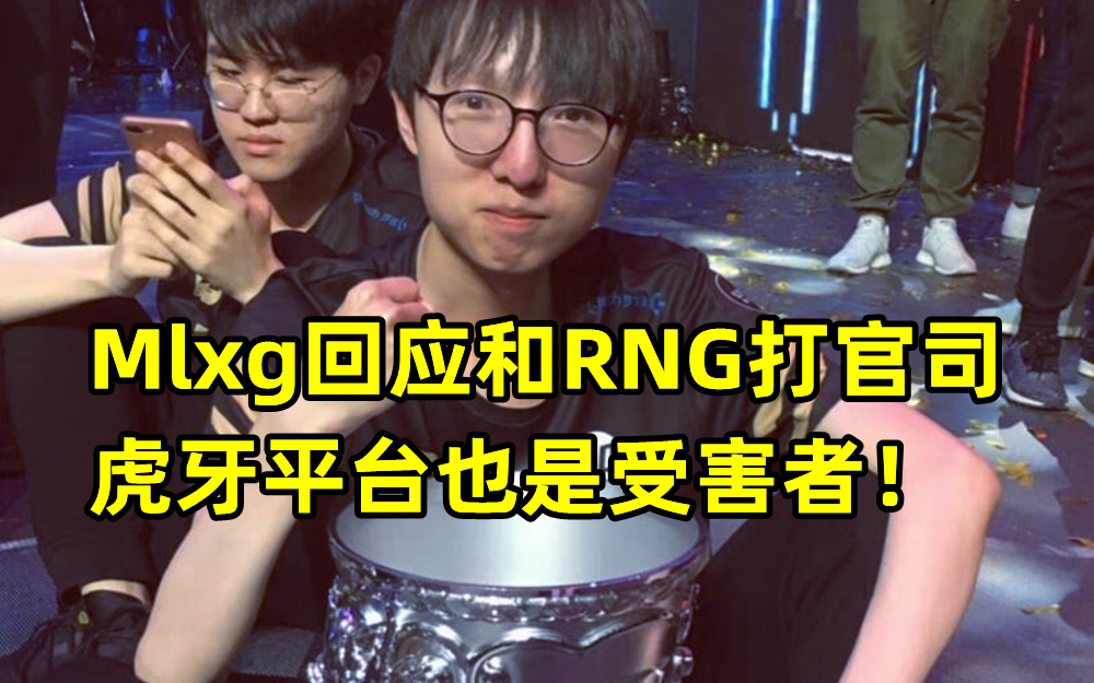 Mlxg回应和RNG打官司：虎牙平台也是受害者！