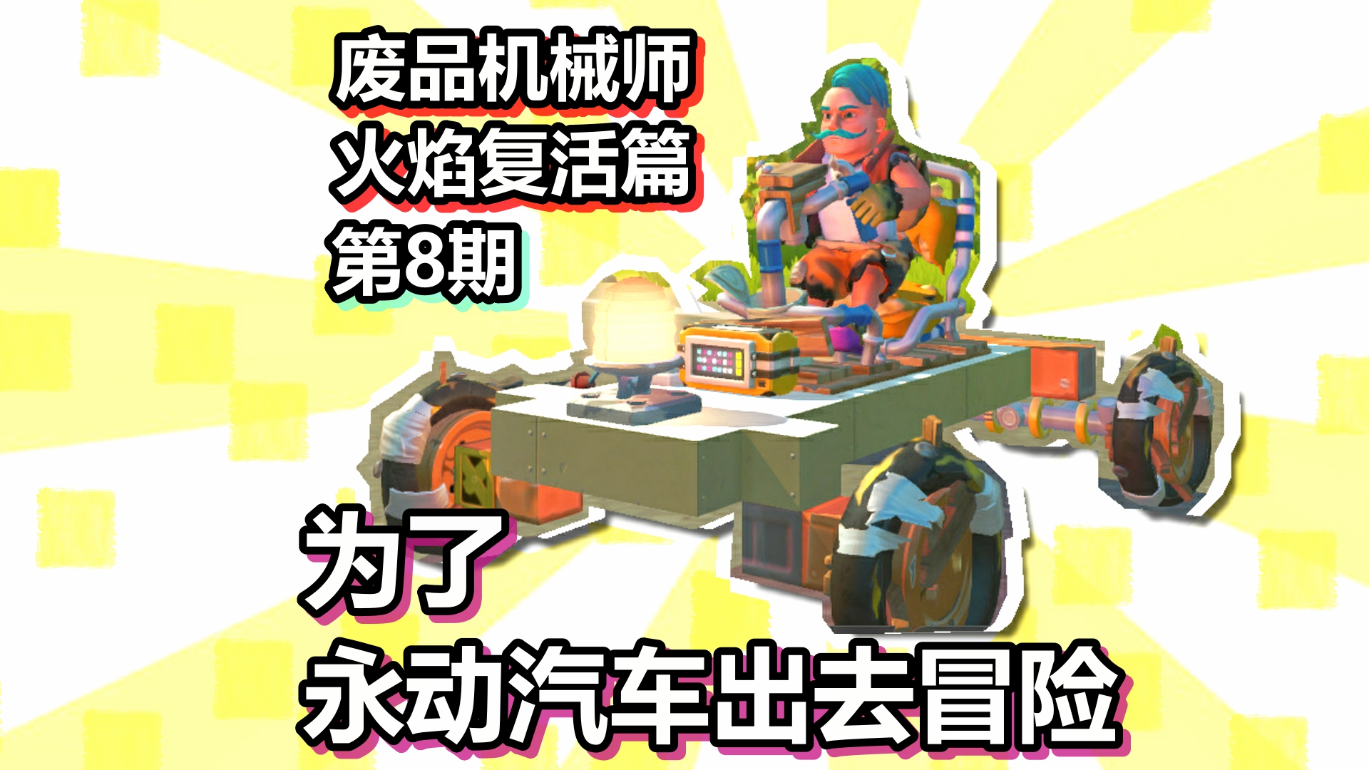 废品机械师 火焰复活篇 第8期 为了永动汽车出去冒险