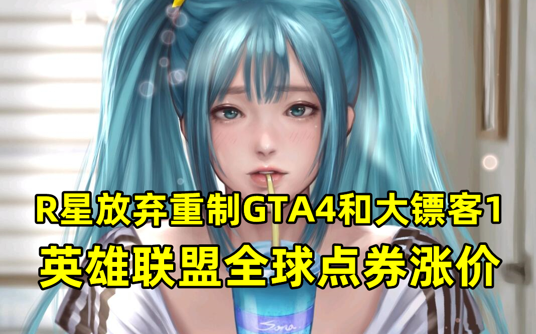 R星放弃重制GTA4和大镖客1，英雄联盟全球点券涨价