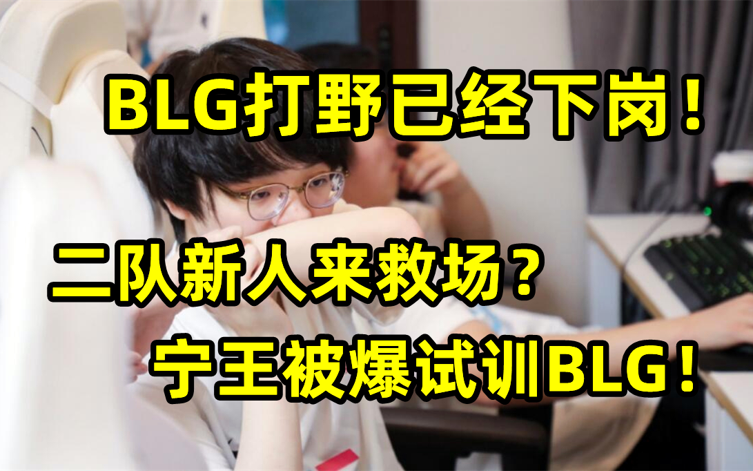BLG打野已经下岗！二队新人来救场？宁王被爆试训BLG！