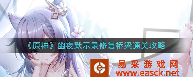 《原神》幽夜默示录修复桥梁通关策略