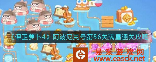 保卫萝卜4阿波尼克号第56关满星通关策略