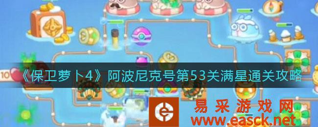 保卫萝卜4阿波尼克号第53关满星通关策略