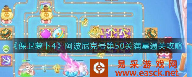 保卫萝卜4阿波尼克号第50级全星通关策略