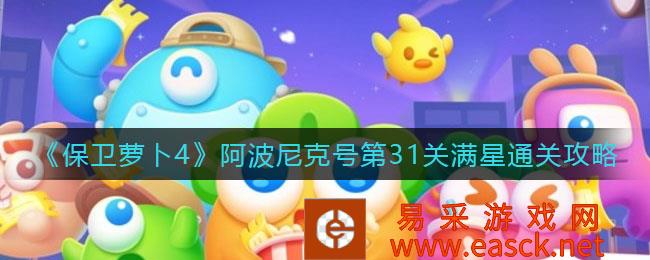 保卫萝卜4阿波尼克号第31关满星通关策略