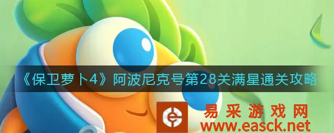 保卫萝卜4阿波尼克号第28关满星通关策略