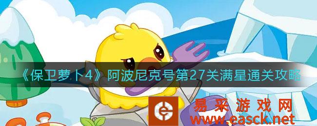 保卫萝卜4阿波尼克号第27关满星通关策略