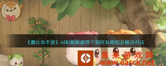 奥比岛手机游戏id找不到昵称的朋友是怎么回事?你学会了原因和