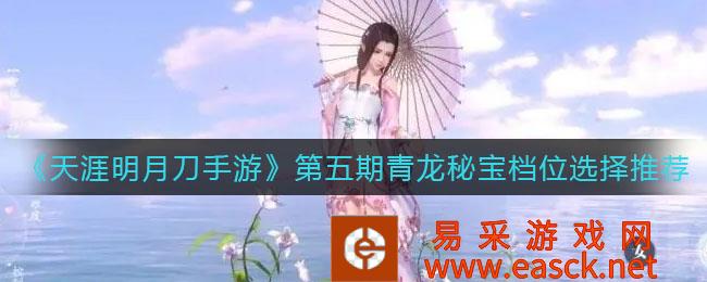 《天涯明月刀手机游戏》第五期青龙秘宝档位选择推荐
