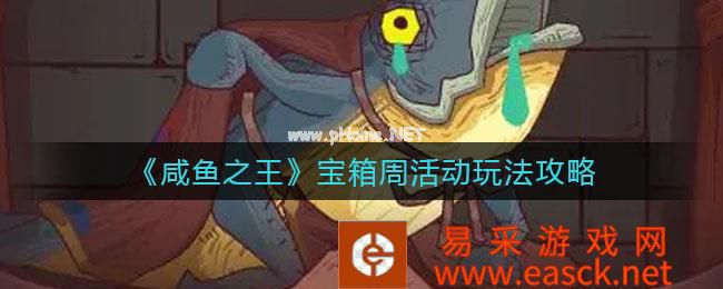 《咸鱼之王》宝箱周活动玩法攻略