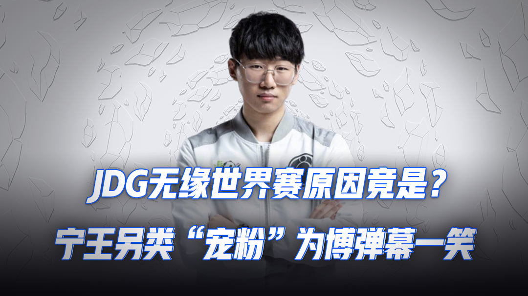 JDG无缘世界赛原因竟是？宁王另类“宠粉”为博弹幕一笑