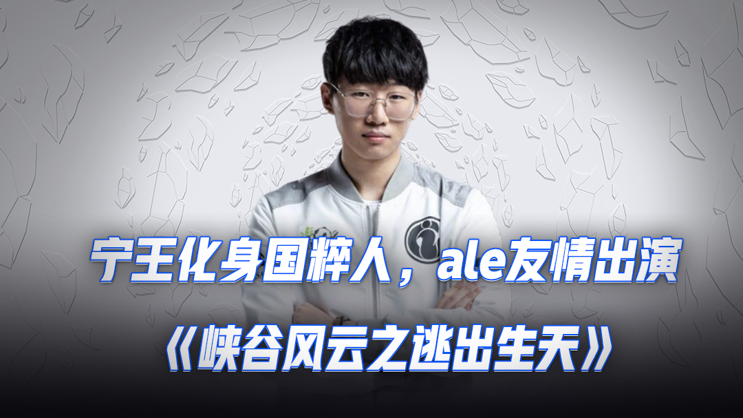 宁王化身国粹人，ale友情出演《峡谷风云之逃出生天》