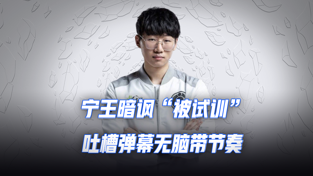  宁王暗讽“被试训”，吐槽弹幕无脑带节奏