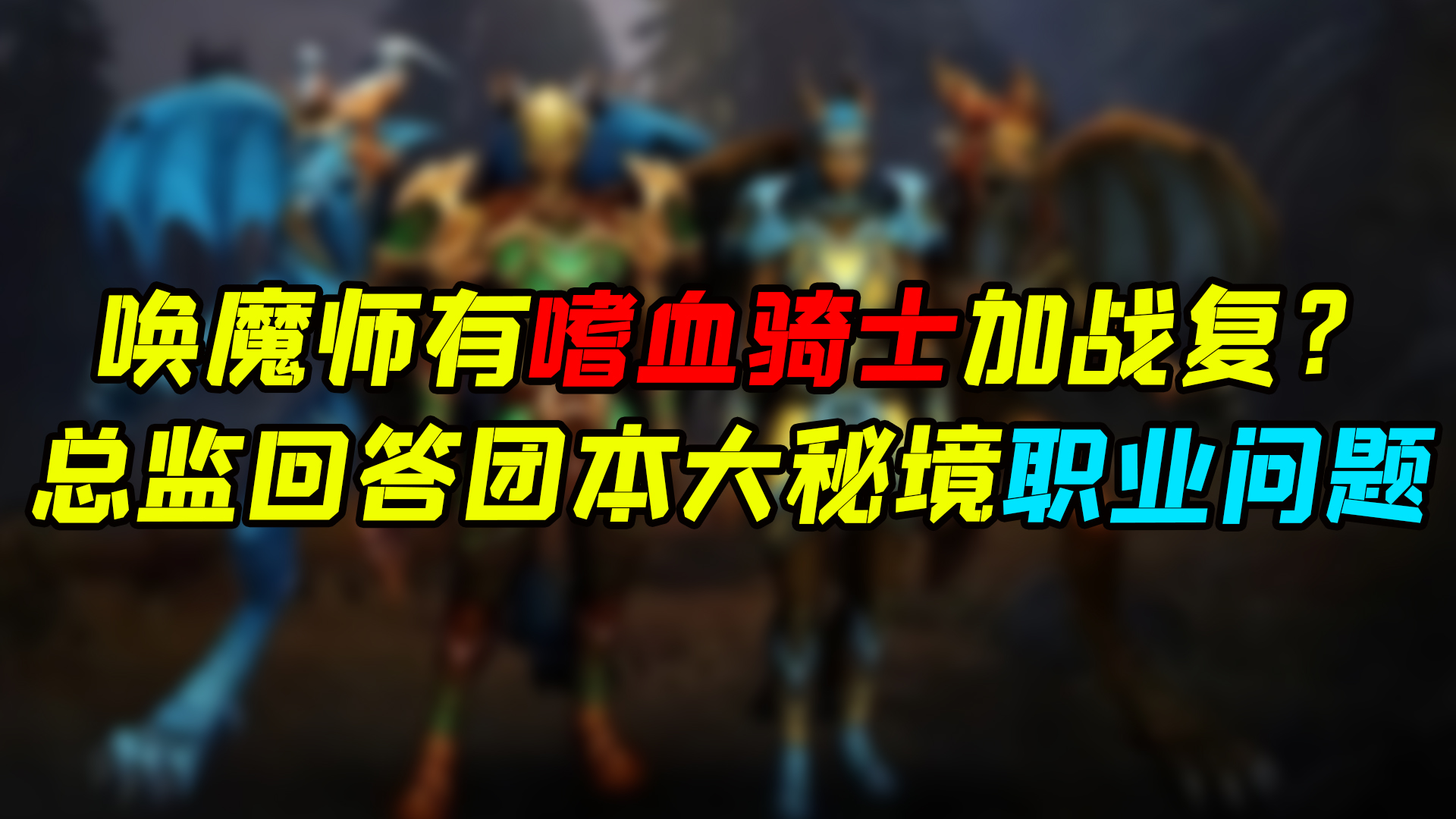 魔兽世界 唤魔师有嗜血骑士加战复？总监回答团本大秘境与职业问题！#魔兽世界#暴雪
