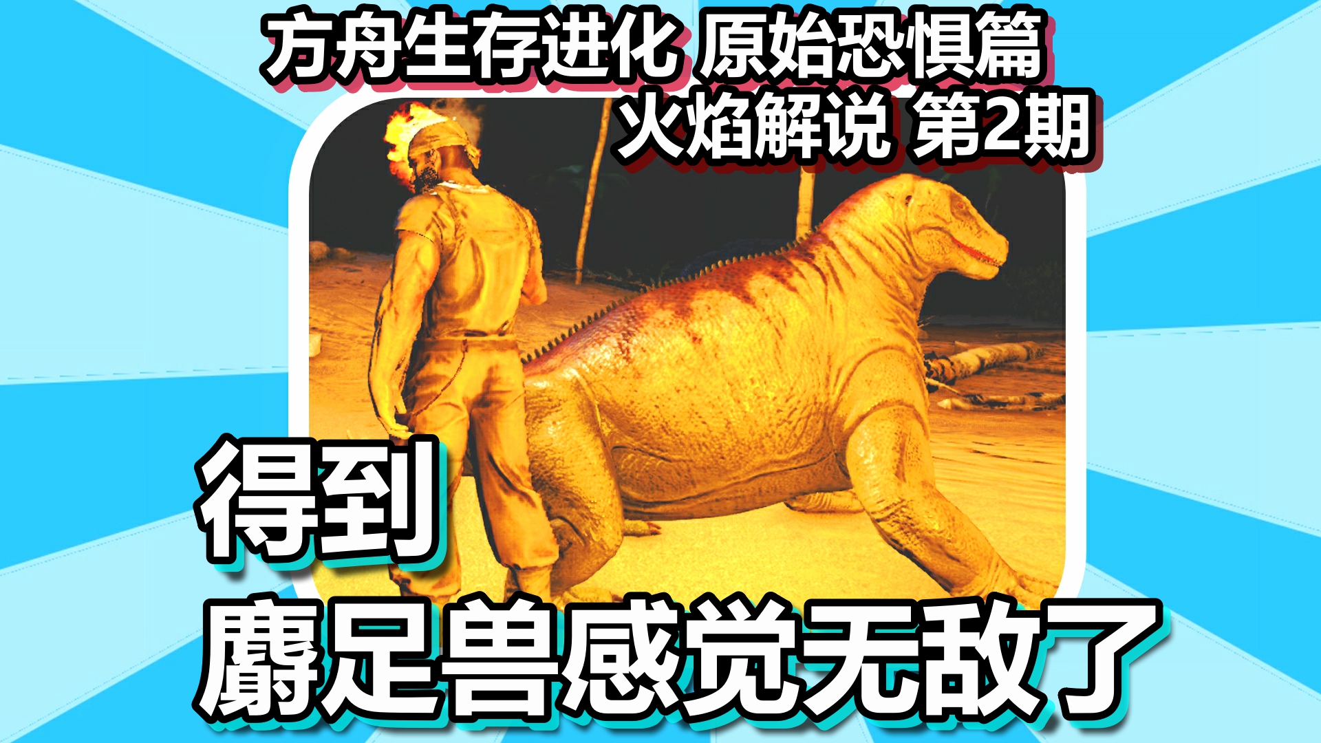 方舟生存进化 原始恐惧篇 火焰解说 第2期 得到麝足兽感觉无敌了