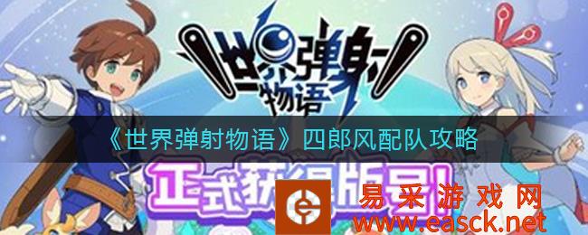 《世界弹射物语》四郎风配队攻略