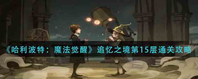 《哈利波特：魔法觉醒》追忆之境第15层通关攻略