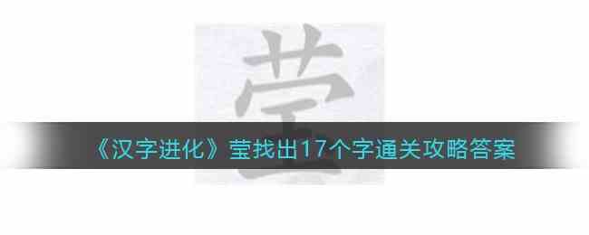 《汉字进化》莹找出17个字通关攻略答案