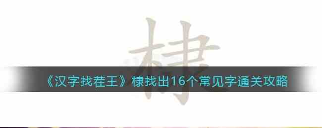 《汉字找茬王》棣找出16个常见字通关攻略