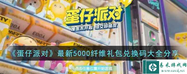 《蛋仔派对》最新5000纤维礼包兑换码大全分享