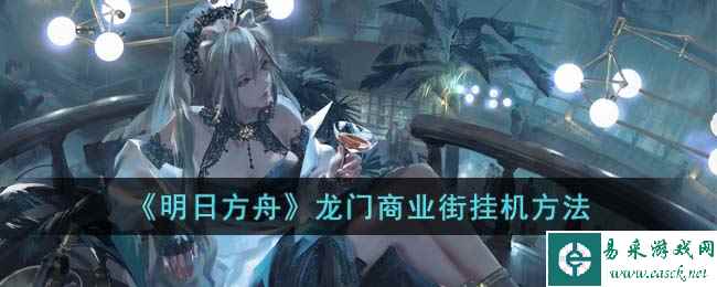 《明日方舟》龙门商业街挂机方法