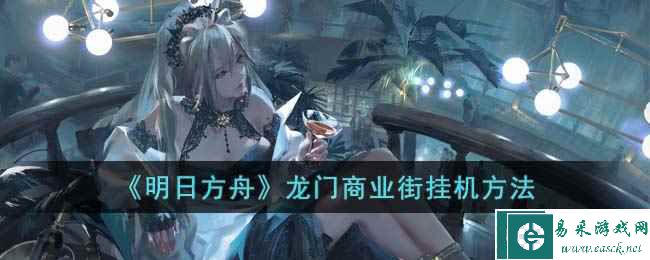 《明日方舟》龙门商业街挂机方法