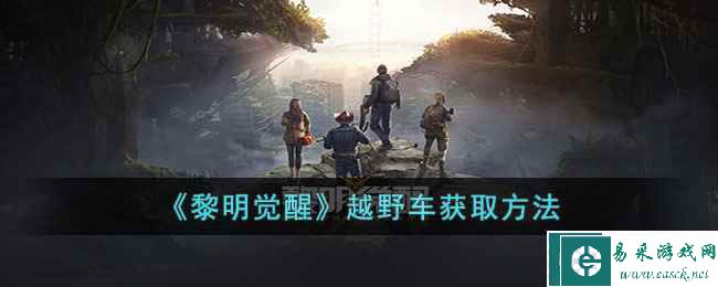 《黎明觉醒》越野车获取方法