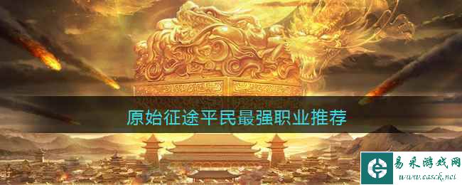 《原始征途》平民最强职业推荐