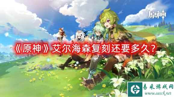 《原神》艾尔海森复刻还要多久 艾尔海森复刻时间分析